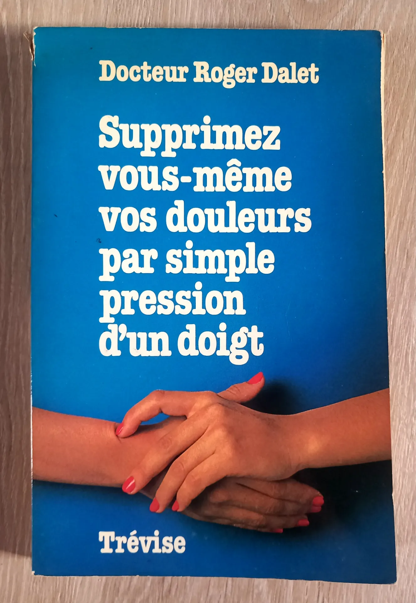 Supprimez vous-même vos douleurs par simple pression d'un doigt (Dr Roger Dalet)