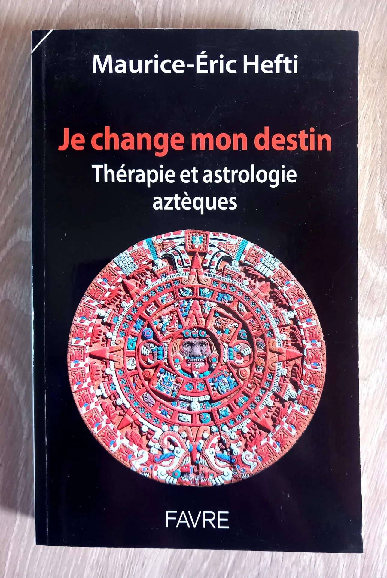 Je change mon destin, thérapie et astrologie aztèques (Maurice-Eric Hefti)